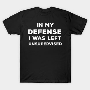 In My Defense I Was Left Unsupervised T-Shirt